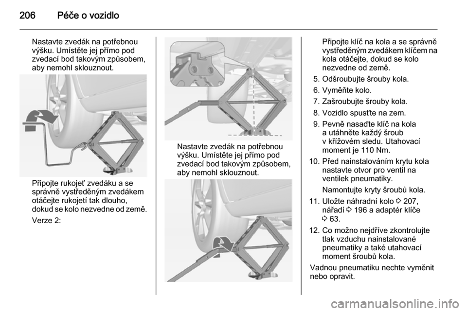 OPEL MERIVA 2014.5  Uživatelská příručka (in Czech) 206Péče o vozidlo
Nastavte zvedák na potřebnou
výšku. Umístěte jej přímo pod
zvedací bod takovým způsobem,
aby nemohl sklouznout.
Připojte rukojeť zvedáku a se
správně vystředěným