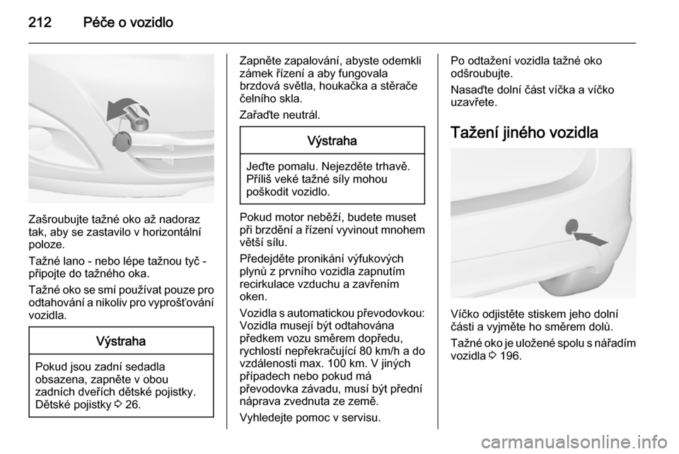 OPEL MERIVA 2014.5 Uživatelská příručka (in Czech) 212Péče o vozidlo
Zašroubujte tažné oko až nadoraz
tak, aby se zastavilo v horizontální
poloze.
Tažné lano - nebo lépe tažnou tyč -
připojte do tažného oka.
Tažné oko se smí použí OPEL MERIVA 2014.5 Uživatelská příručka (in Czech) 212Péče o vozidlo
Zašroubujte tažné oko až nadoraz
tak, aby se zastavilo v horizontální
poloze.
Tažné lano - nebo lépe tažnou tyč -
připojte do tažného oka.
Tažné oko se smí použí