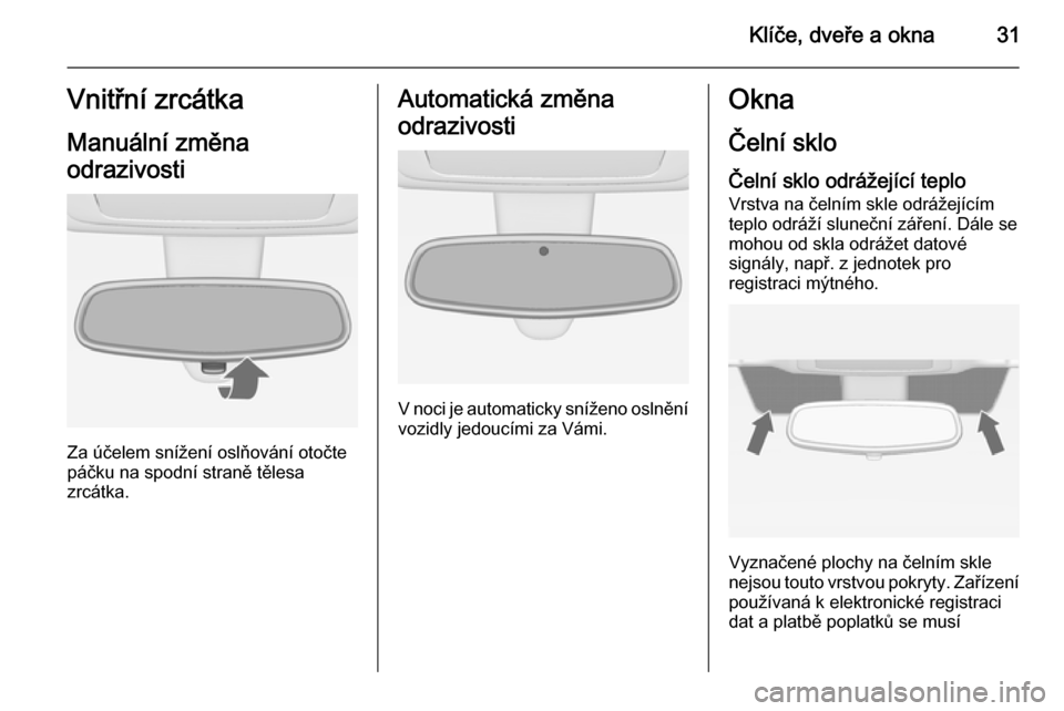OPEL MERIVA 2014.5  Uživatelská příručka (in Czech) Klíče, dveře a okna31Vnitřní zrcátka
Manuální změna
odrazivosti
Za účelem snížení oslňování otočte
páčku na spodní straně tělesa
zrcátka.
Automatická změna
odrazivosti
V noci