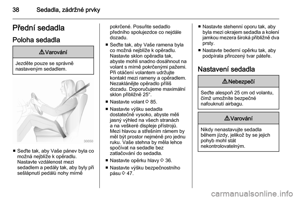 OPEL MERIVA 2014.5  Uživatelská příručka (in Czech) 38Sedadla, zádržné prvkyPřední sedadlaPoloha sedadla9 Varování
Jezděte pouze se správně
nastaveným sedadlem.
■ Seďte tak, aby Vaše pánev byla co
možná nejblíže k opěradlu.
Nastavt