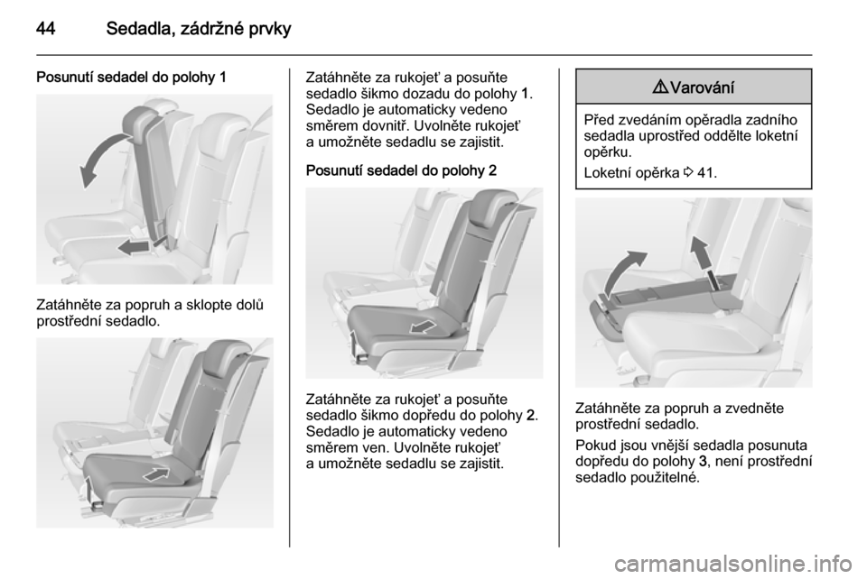OPEL MERIVA 2014.5  Uživatelská příručka (in Czech) 44Sedadla, zádržné prvky
Posunutí sedadel do polohy 1
Zatáhněte za popruh a sklopte dolů
prostřední sedadlo.
Zatáhněte za rukojeť a posuňte
sedadlo šikmo dozadu do polohy  1.
Sedadlo je 