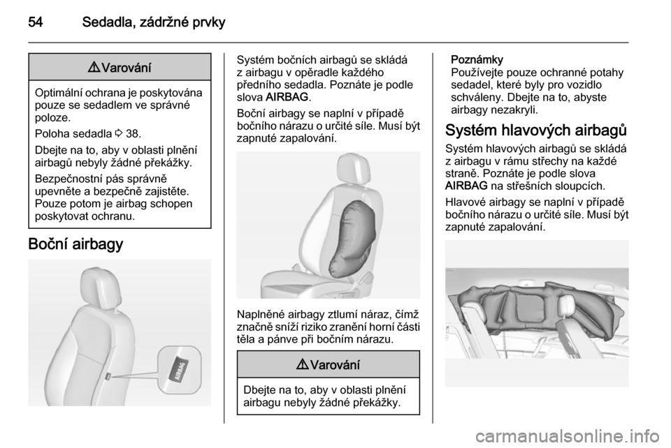 OPEL MERIVA 2014.5 Uživatelská příručka (in Czech) 54Sedadla, zádržné prvky9Varování
Optimální ochrana je poskytována
pouze se sedadlem ve správné
poloze.
Poloha sedadla 3 38.
Dbejte na to, aby v oblasti plnění airbagů nebyly žádné p OPEL MERIVA 2014.5 Uživatelská příručka (in Czech) 54Sedadla, zádržné prvky9Varování
Optimální ochrana je poskytována
pouze se sedadlem ve správné
poloze.
Poloha sedadla 3 38.
Dbejte na to, aby v oblasti plnění airbagů nebyly žádné p