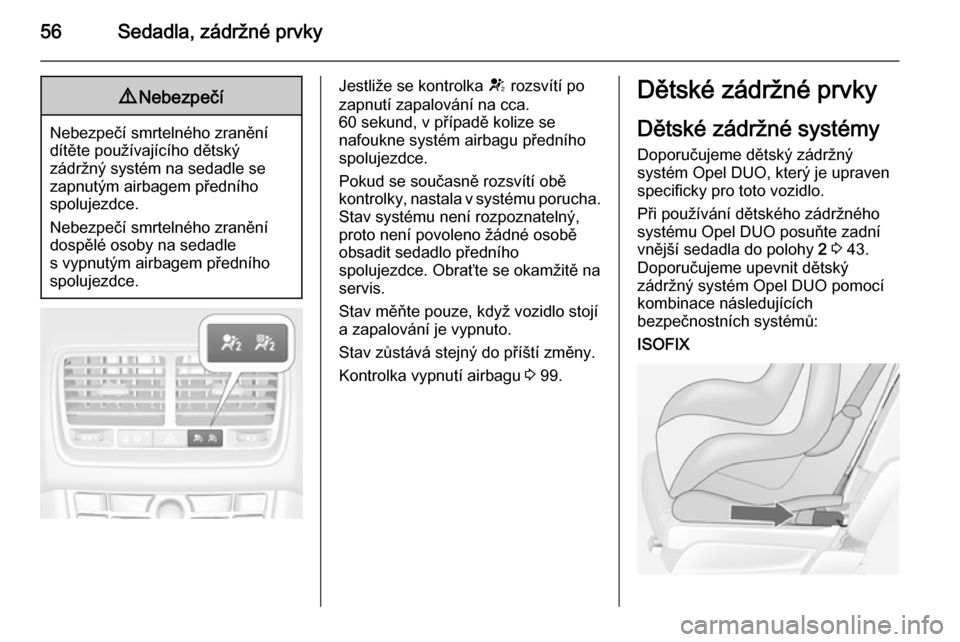 OPEL MERIVA 2014.5  Uživatelská příručka (in Czech) 56Sedadla, zádržné prvky9Nebezpečí
Nebezpečí smrtelného zranění
dítěte používajícího dětský
zádržný systém na sedadle se
zapnutým airbagem předního
spolujezdce.
Nebezpečí sm