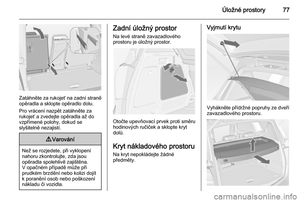 OPEL MERIVA 2014.5 Uživatelská příručka (in Czech) Úložné prostory77
Zatáhněte za rukojeť na zadní straně
opěradla a sklopte opěradlo dolu.
Pro vrácení nazpět zatáhněte za
rukojeť a zvedejte opěradla až do
vzpřímené polohy, dokud OPEL MERIVA 2014.5 Uživatelská příručka (in Czech) Úložné prostory77
Zatáhněte za rukojeť na zadní straně
opěradla a sklopte opěradlo dolu.
Pro vrácení nazpět zatáhněte za
rukojeť a zvedejte opěradla až do
vzpřímené polohy, dokud