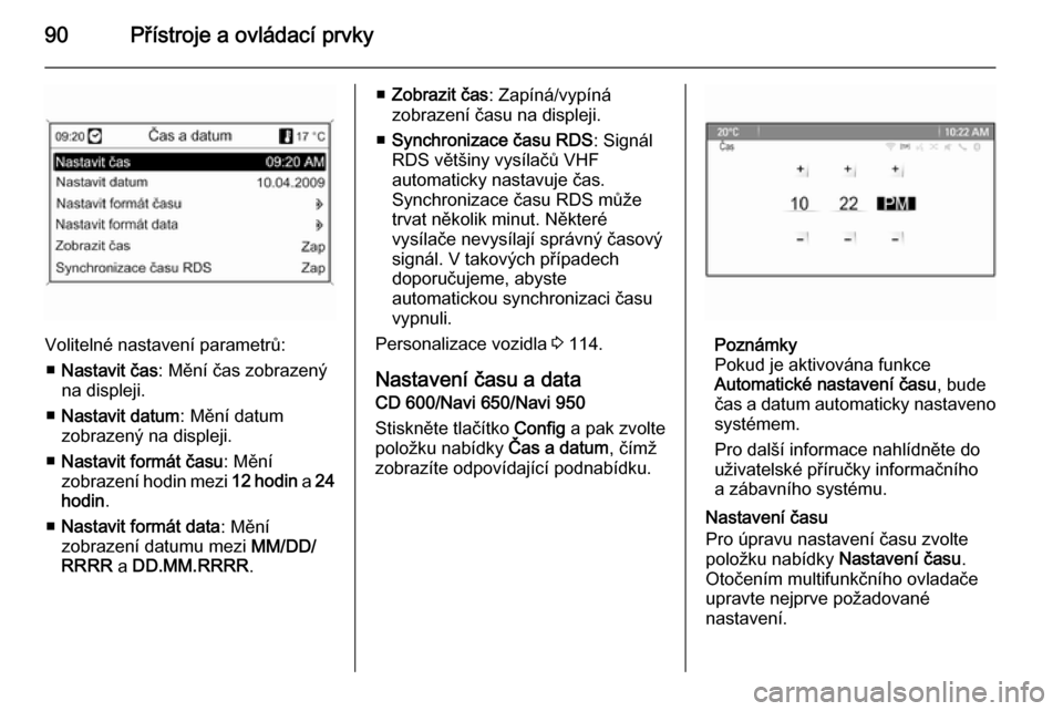 OPEL MERIVA 2014.5  Uživatelská příručka (in Czech) 90Přístroje a ovládací prvky
Volitelné nastavení parametrů:■ Nastavit čas : Mění čas zobrazený
na displeji.
■ Nastavit datum : Mění datum
zobrazený na displeji.
■ Nastavit formát