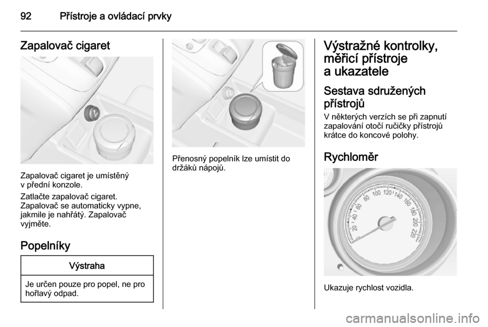 OPEL MERIVA 2014.5  Uživatelská příručka (in Czech) 92Přístroje a ovládací prvkyZapalovač cigaret
Zapalovač cigaret je umístěný
v přední konzole.
Zatlačte zapalovač cigaret.
Zapalovač se automaticky vypne,
jakmile je nahřátý. Zapalova�