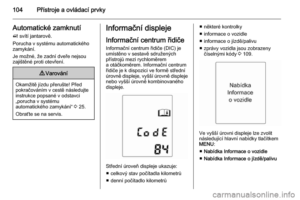OPEL MERIVA 2015  Uživatelská příručka (in Czech) 104Přístroje a ovládací prvkyAutomatické zamknutí^  svítí jantarově.
Porucha v systému automatického
zamykání.
Je možné, že zadní dveře nejsou
zajištěné proti otevření.9 Varová