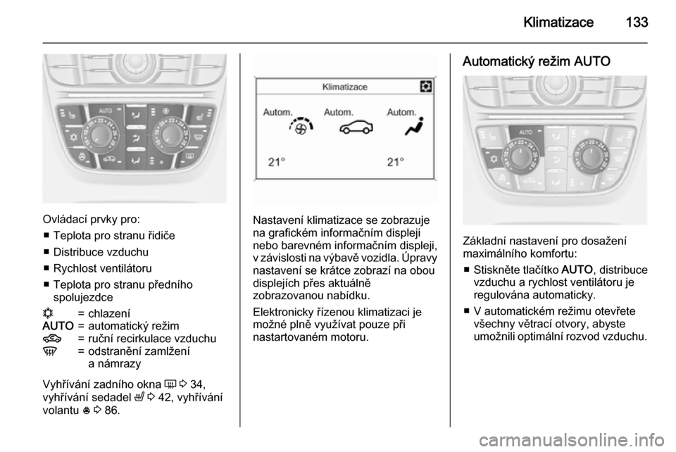 OPEL MERIVA 2015 Uživatelská příručka (in Czech) Klimatizace133
Ovládací prvky pro:■ Teplota pro stranu řidiče
■ Distribuce vzduchu
■ Rychlost ventilátoru
■ Teplota pro stranu předního spolujezdce
n=chlazeníAUTO=automatický režim4= OPEL MERIVA 2015 Uživatelská příručka (in Czech) Klimatizace133
Ovládací prvky pro:■ Teplota pro stranu řidiče
■ Distribuce vzduchu
■ Rychlost ventilátoru
■ Teplota pro stranu předního spolujezdce
n=chlazeníAUTO=automatický režim4=