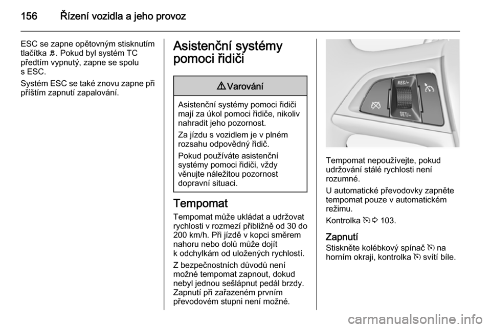 OPEL MERIVA 2015 Uživatelská příručka (in Czech) 156Řízení vozidla a jeho provoz
ESC se zapne opětovným stisknutím
tlačítka b. Pokud byl systém TC
předtím vypnutý, zapne se spolu
s ESC.
Systém ESC se také znovu zapne při příštím OPEL MERIVA 2015 Uživatelská příručka (in Czech) 156Řízení vozidla a jeho provoz
ESC se zapne opětovným stisknutím
tlačítka b. Pokud byl systém TC
předtím vypnutý, zapne se spolu
s ESC.
Systém ESC se také znovu zapne při příštím