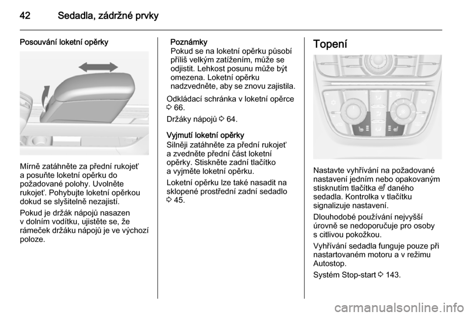 OPEL MERIVA 2015  Uživatelská příručka (in Czech) 42Sedadla, zádržné prvky
Posouvání loketní opěrky
Mírně zatáhněte za přední rukojeť
a posuňte loketní opěrku do
požadované polohy. Uvolněte
rukojeť. Pohybujte loketní opěrkou do