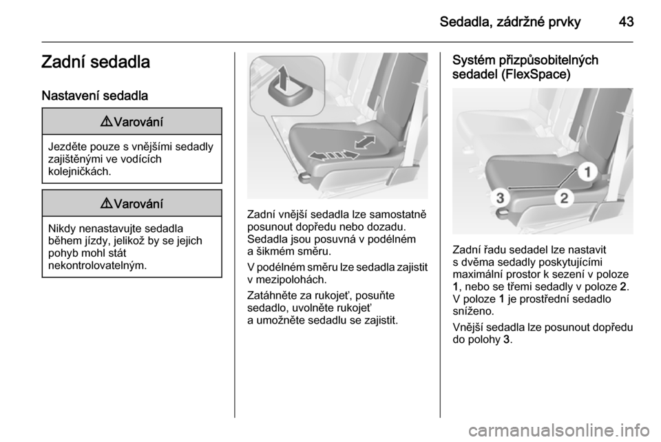 OPEL MERIVA 2015  Uživatelská příručka (in Czech) Sedadla, zádržné prvky43Zadní sedadla
Nastavení sedadla9 Varování
Jezděte pouze s vnějšími sedadly
zajištěnými ve vodících
kolejničkách.
9 Varování
Nikdy nenastavujte sedadla
běhe