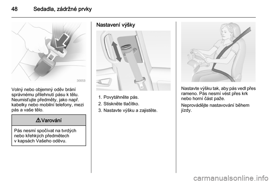 OPEL MERIVA 2015  Uživatelská příručka (in Czech) 48Sedadla, zádržné prvky
Volný nebo objemný oděv brání
správnému přilehnutí pásu k tělu. Neumisťujte předměty, jako např.
kabelky nebo mobilní telefony, mezi
pás a vaše tělo.
9 V
