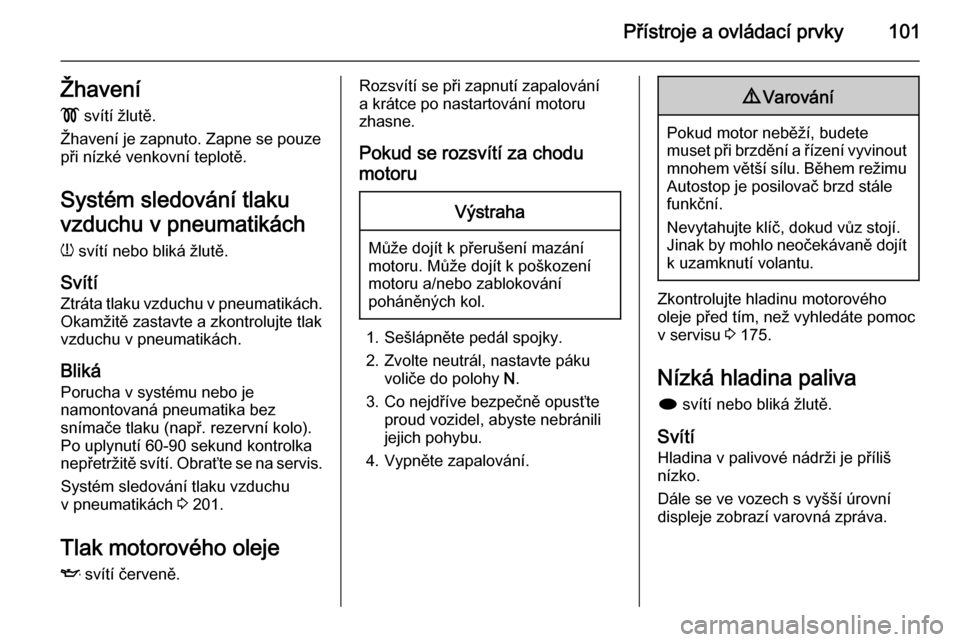 OPEL MERIVA 2015.5  Uživatelská příručka (in Czech) Přístroje a ovládací prvky101Žhavení!  svítí žlutě.
Žhavení je zapnuto. Zapne se pouze
při nízké venkovní teplotě.
Systém sledování tlaku
vzduchu v pneumatikách
w  svítí nebo bl