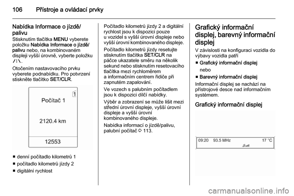 OPEL MERIVA 2015.5  Uživatelská příručka (in Czech) 106Přístroje a ovládací prvky
Nabídka Informace o jízdě/
palivu Stisknutím tlačítka  MENU vyberete
položku  Nabídka Informace o jízdě/
palivu  nebo, na kombinovaném
displeji vyšší ú