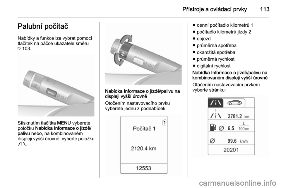 OPEL MERIVA 2015.5  Uživatelská příručka (in Czech) Přístroje a ovládací prvky113Palubní počítač
Nabídky a funkce lze vybrat pomocí
tlačítek na páčce ukazatele směru
3  103.
Stisknutím tlačítka  MENU vyberete
položku  Nabídka Inform