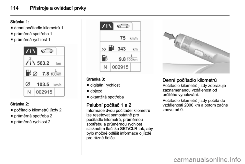 OPEL MERIVA 2015.5  Uživatelská příručka (in Czech) 114Přístroje a ovládací prvky
Stránka 1:■ denní počítadlo kilometrů 1
■ průměrná spotřeba 1
■ průměrná rychlost 1
Stránka 2: ■ počítadlo kilometrů jízdy 2
■ průměrná 