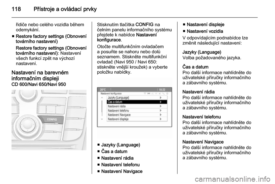 OPEL MERIVA 2015.5  Uživatelská příručka (in Czech) 118Přístroje a ovládací prvky
řidiče nebo celého vozidla během
odemykání.
■ Restore factory settings (Obnovení
továrního nastavení)
Restore factory settings (Obnovení
továrního nast