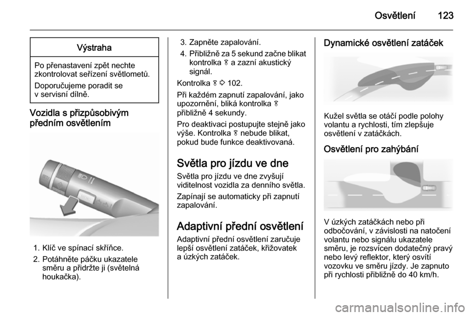OPEL MERIVA 2015.5 Uživatelská příručka (in Czech) Osvětlení123Výstraha
Po přenastavení zpět nechte
zkontrolovat seřízení světlometů.
Doporučujeme poradit se
v servisní dílně.
Vozidla s přizpůsobivým
předním osvětlením
1. Klíč OPEL MERIVA 2015.5 Uživatelská příručka (in Czech) Osvětlení123Výstraha
Po přenastavení zpět nechte
zkontrolovat seřízení světlometů.
Doporučujeme poradit se
v servisní dílně.
Vozidla s přizpůsobivým
předním osvětlením
1. Klíč