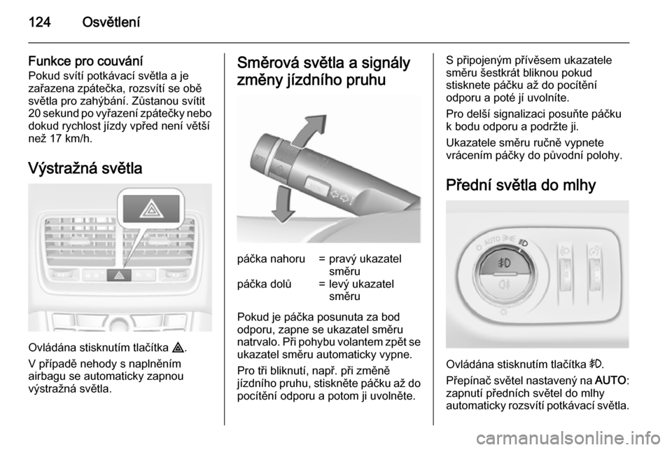 OPEL MERIVA 2015.5  Uživatelská příručka (in Czech) 124Osvětlení
Funkce pro couvání
Pokud svítí potkávací světla a je
zařazena zpátečka, rozsvítí se obě
světla pro zahýbání. Zůstanou svítit 20 sekund po vyřazení zpátečky nebo d