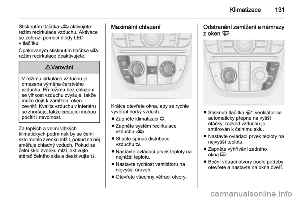 OPEL MERIVA 2015.5  Uživatelská příručka (in Czech) Klimatizace131
Stisknutím tlačítka 4 aktivujete
režim recirkulace vzduchu. Aktivace se zobrazí pomocí diody LED
v tlačítku.
Opakovaným stisknutím tlačítka  4
režim recirkulace deaktivujet