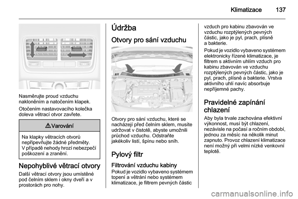 OPEL MERIVA 2015.5  Uživatelská příručka (in Czech) Klimatizace137
Nasměrujte proud vzduchu
nakloněním a natočením klapek.
Otočením nastavovacího kolečka
doleva větrací otvor zavřete.
9 Varování
Na klapky větracích otvorů
nepřipevňuj