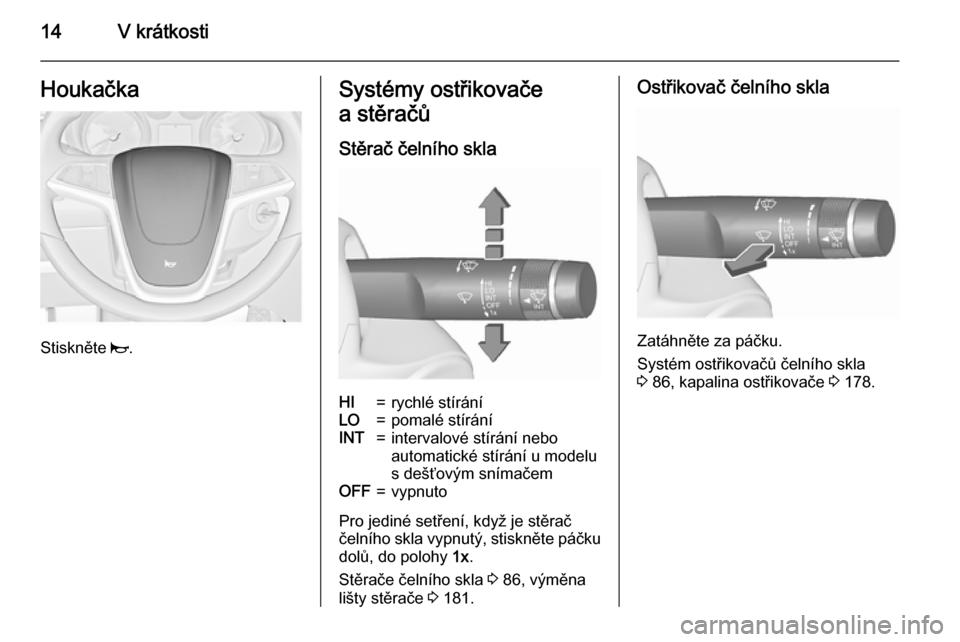OPEL MERIVA 2015.5  Uživatelská příručka (in Czech) 14V krátkostiHoukačka
Stiskněte j.
Systémy ostřikovače
a stěračů
Stěrač čelního sklaHI=rychlé stíráníLO=pomalé stíráníINT=intervalové stírání nebo
automatické stírání u mo