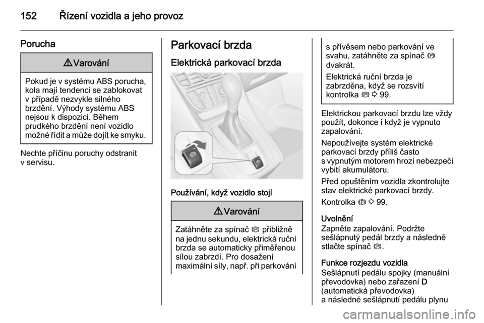 OPEL MERIVA 2015.5  Uživatelská příručka (in Czech) 152Řízení vozidla a jeho provoz
Porucha9Varování
Pokud je v systému ABS porucha,
kola mají tendenci se zablokovatv případě nezvykle silného
brzdění. Výhody systému ABS
nejsou k dispozic