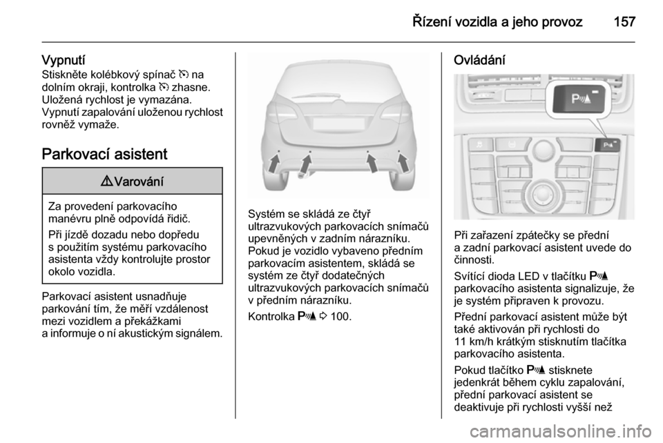 OPEL MERIVA 2015.5  Uživatelská příručka (in Czech) Řízení vozidla a jeho provoz157
VypnutíStiskněte kolébkový spínač  m na
dolním okraji, kontrolka  m zhasne.
Uložená rychlost je vymazána.
Vypnutí zapalování uloženou rychlost
rovněž