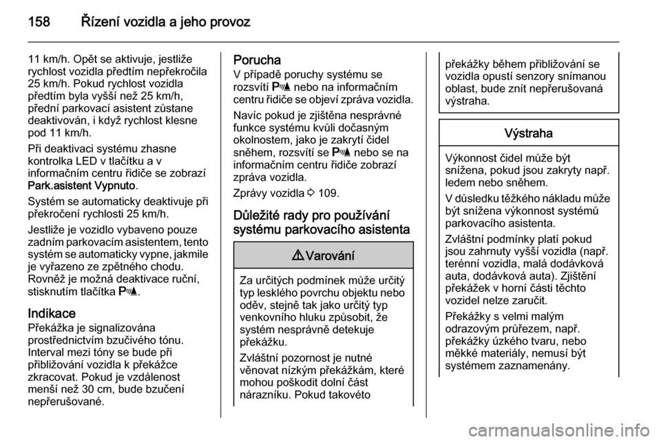 OPEL MERIVA 2015.5  Uživatelská příručka (in Czech) 158Řízení vozidla a jeho provoz
11 km/h. Opět se aktivuje, jestliže
rychlost vozidla předtím nepřekročila
25 km/h. Pokud rychlost vozidla
předtím byla vyšší než 25 km/h,
přední parkov