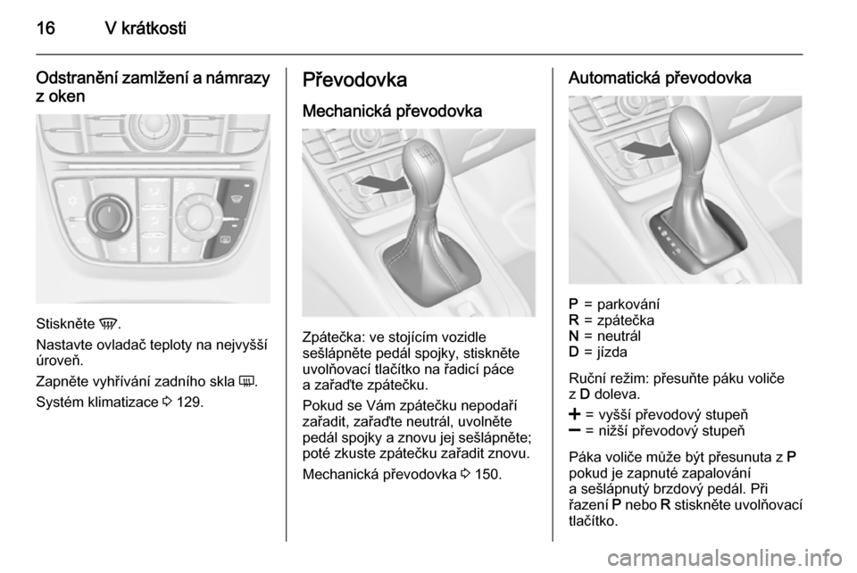OPEL MERIVA 2015.5  Uživatelská příručka (in Czech) 16V krátkosti
Odstranění zamlžení a námrazy
z oken
Stiskněte  V.
Nastavte ovladač teploty na nejvyšší
úroveň.
Zapněte vyhřívání zadního skla  Ü.
Systém klimatizace  3 129.
Převod
