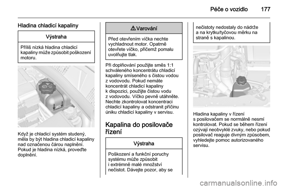 OPEL MERIVA 2015.5  Uživatelská příručka (in Czech) Péče o vozidlo177
Hladina chladicí kapalinyVýstraha
Příliš nízká hladina chladicí
kapaliny může způsobit poškození motoru.
Když je chladicí systém studený,
měla by být hladina chl