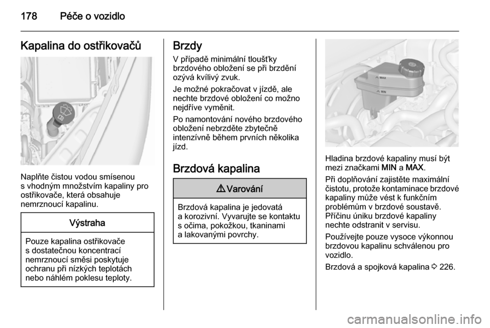 OPEL MERIVA 2015.5  Uživatelská příručka (in Czech) 178Péče o vozidloKapalina do ostřikovačů
Naplňte čistou vodou smísenou
s vhodným množstvím kapaliny pro
ostřikovače, která obsahuje
nemrznoucí kapalinu.
Výstraha
Pouze kapalina ostřik
