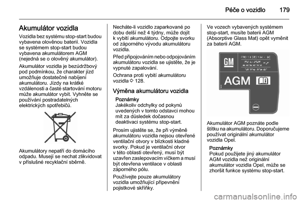 OPEL MERIVA 2015.5  Uživatelská příručka (in Czech) Péče o vozidlo179Akumulátor vozidla
Vozidla bez systému stop-start budou
vybavena olověnou baterií. Vozidla
se systémem stop-start budou
vybavena akumulátorem AGM
(nejedná se o olověný akum