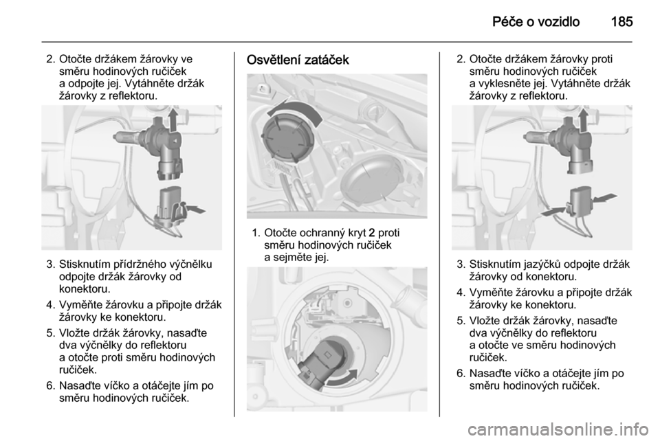 OPEL MERIVA 2015.5  Uživatelská příručka (in Czech) Péče o vozidlo185
2. Otočte držákem žárovky vesměru hodinových ručiček
a odpojte jej. Vytáhněte držák
žárovky z reflektoru.
3. Stisknutím přídržného výčnělku odpojte držák �