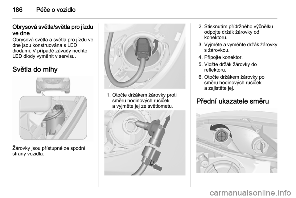 OPEL MERIVA 2015.5  Uživatelská příručka (in Czech) 186Péče o vozidlo
Obrysová světla/světla pro jízduve dne
Obrysová světla a světla pro jízdu ve
dne jsou konstruována s LED
diodami. V případě závady nechte
LED diody vyměnit v servisu.