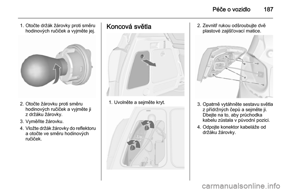 OPEL MERIVA 2015.5  Uživatelská příručka (in Czech) Péče o vozidlo187
1. Otočte držák žárovky proti směruhodinových ručiček a vyjměte jej.
2. Otočte žárovku proti směruhodinových ručiček a vyjměte ji
z držáku žárovky.
3. Vyměň