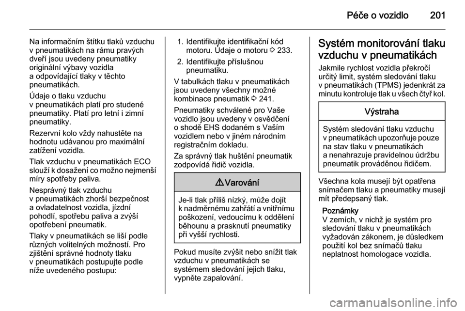 OPEL MERIVA 2015.5  Uživatelská příručka (in Czech) Péče o vozidlo201
Na informačním štítku tlaků vzduchu
v pneumatikách na rámu pravých
dveří jsou uvedeny pneumatiky
originální výbavy vozidla
a odpovídající tlaky v těchto
pneumatik�