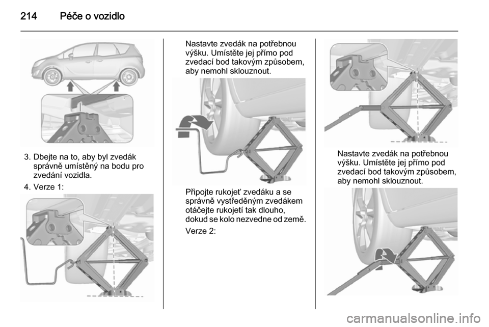 OPEL MERIVA 2015.5  Uživatelská příručka (in Czech) 214Péče o vozidlo
3. Dbejte na to, aby byl zvedáksprávně umístěný na bodu pro
zvedání vozidla.
4. Verze 1:
Nastavte zvedák na potřebnou
výšku. Umístěte jej přímo pod
zvedací bod tak
