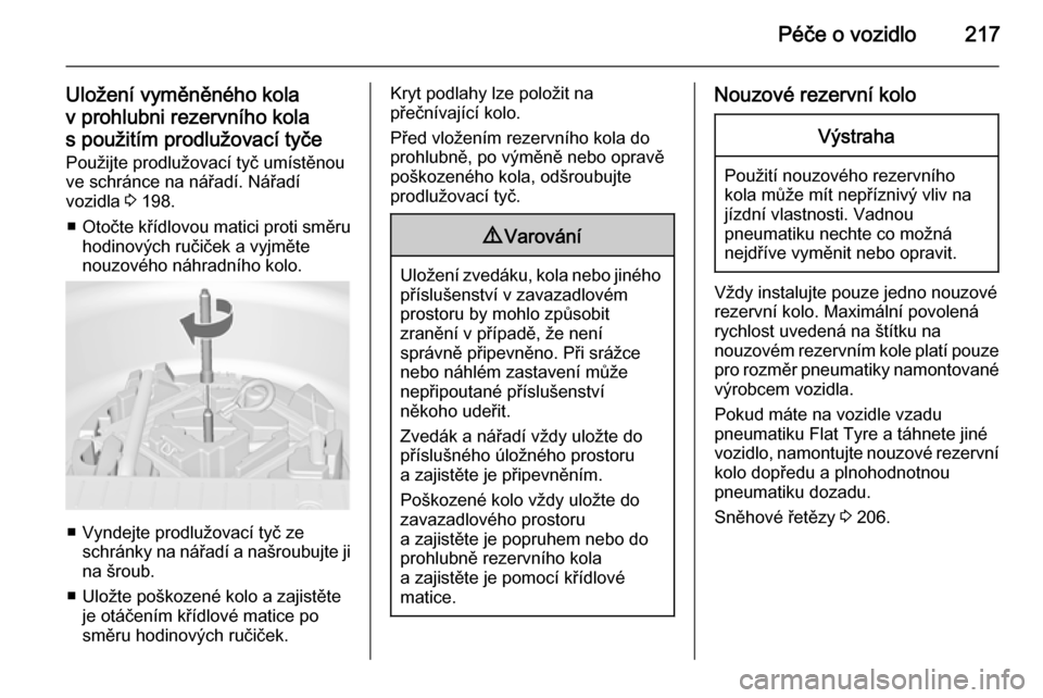 OPEL MERIVA 2015.5  Uživatelská příručka (in Czech) Péče o vozidlo217
Uložení vyměněného kola
v prohlubni rezervního kola
s použitím prodlužovací tyče Použijte prodlužovací tyč umístěnou
ve schránce na nářadí. Nářadí
vozidla  