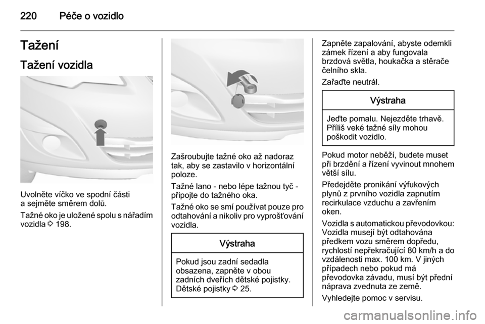 OPEL MERIVA 2015.5  Uživatelská příručka (in Czech) 220Péče o vozidloTaženíTažení vozidla
Uvolněte víčko ve spodní části
a sejměte směrem dolů.
Tažné oko je uložené spolu s nářadím
vozidla  3 198.
Zašroubujte tažné oko až nado