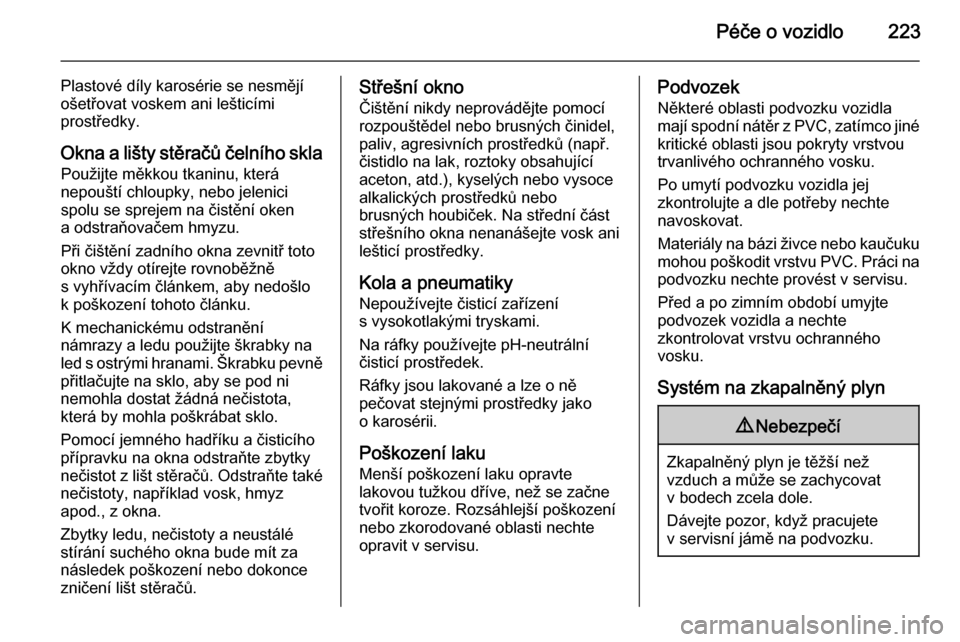 OPEL MERIVA 2015.5  Uživatelská příručka (in Czech) Péče o vozidlo223
Plastové díly karosérie se nesmějí
ošetřovat voskem ani lešticími
prostředky.
Okna a lišty stěračů čelního skla
Použijte měkkou tkaninu, která
nepouští chloupk