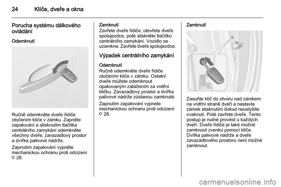 OPEL MERIVA 2015.5  Uživatelská příručka (in Czech) 24Klíče, dveře a okna
Porucha systému dálkovéhoovládání
Odemknutí
Ručně odemkněte dveře řidiče
otočením klíče v zámku. Zapněte zapalování a stisknutím tlačítka
centrálního