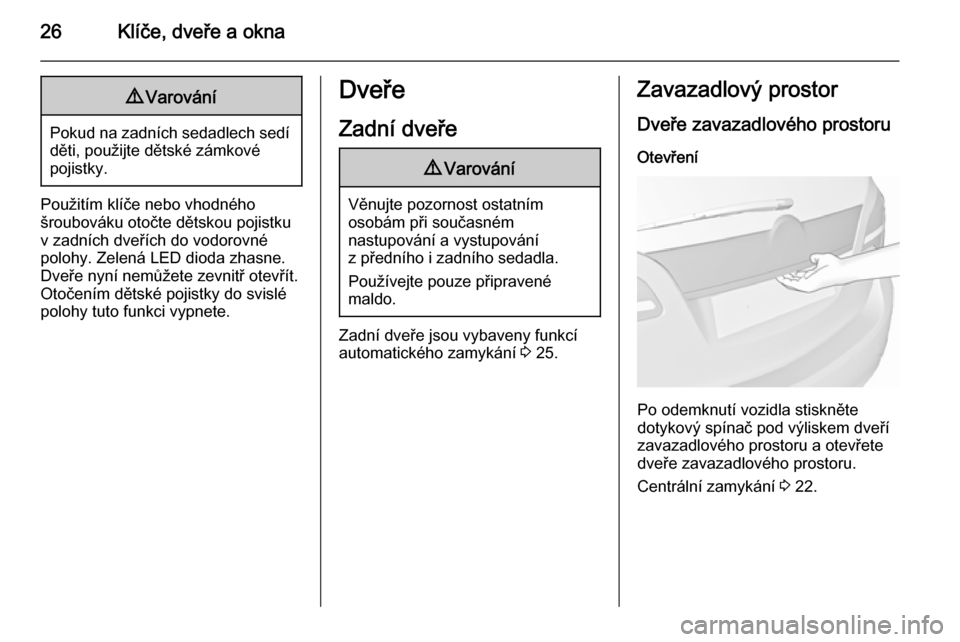 OPEL MERIVA 2015.5  Uživatelská příručka (in Czech) 26Klíče, dveře a okna9Varování
Pokud na zadních sedadlech sedí
děti, použijte dětské zámkové
pojistky.
Použitím klíče nebo vhodného
šroubováku otočte dětskou pojistku
v zadních 