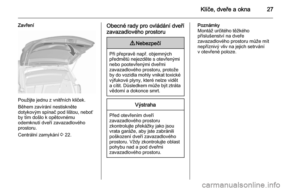 OPEL MERIVA 2015.5  Uživatelská příručka (in Czech) Klíče, dveře a okna27
Zavření
Použijte jednu z vnitřních kliček.
Během zavírání nestiskněte
dotykovým spínač pod lištou, neboť by tím došlo k opětovnému
odemknutí dveří zavaz