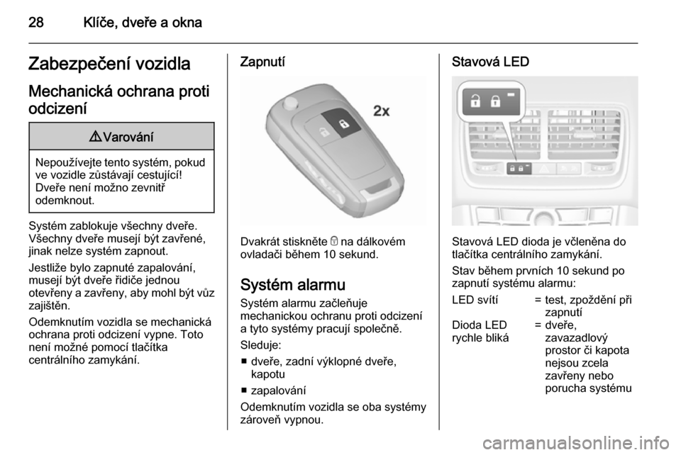 OPEL MERIVA 2015.5  Uživatelská příručka (in Czech) 28Klíče, dveře a oknaZabezpečení vozidlaMechanická ochrana proti
odcizení9 Varování
Nepoužívejte tento systém, pokud
ve vozidle zůstávají cestující!
Dveře není možno zevnitř
odemk