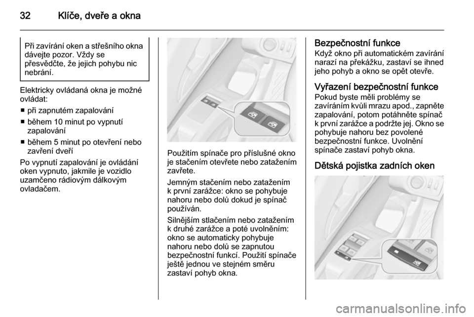 OPEL MERIVA 2015.5 Uživatelská příručka (in Czech) 32Klíče, dveře a oknaPři zavírání oken a střešního oknadávejte pozor. Vždy se
přesvědčte, že jejich pohybu nic nebrání.
Elektricky ovládaná okna je možné
ovládat:
■ při zapnu OPEL MERIVA 2015.5 Uživatelská příručka (in Czech) 32Klíče, dveře a oknaPři zavírání oken a střešního oknadávejte pozor. Vždy se
přesvědčte, že jejich pohybu nic nebrání.
Elektricky ovládaná okna je možné
ovládat:
■ při zapnu