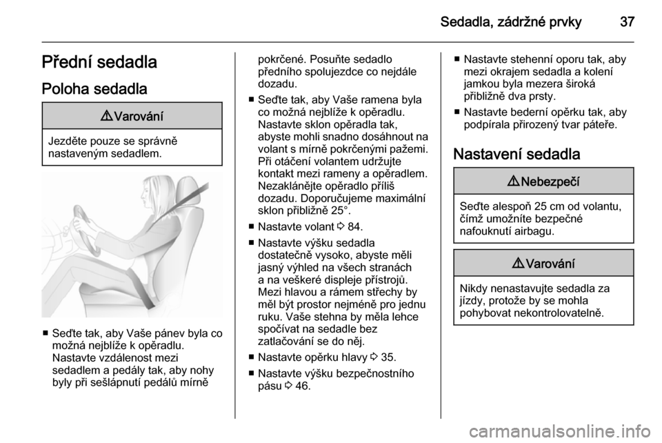 OPEL MERIVA 2015.5  Uživatelská příručka (in Czech) Sedadla, zádržné prvky37Přední sedadlaPoloha sedadla9 Varování
Jezděte pouze se správně
nastaveným sedadlem.
■ Seďte tak, aby Vaše pánev byla co
možná nejblíže k opěradlu.
Nastavt