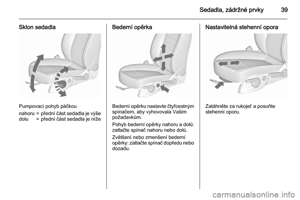 OPEL MERIVA 2015.5  Uživatelská příručka (in Czech) Sedadla, zádržné prvky39
Sklon sedadla
Pumpovací pohyb páčkou
nahoru=přední část sedadla je výšedolu=přední část sedadla je nížeBederní opěrka
Bederní opěrku nastavte čtyřcestn