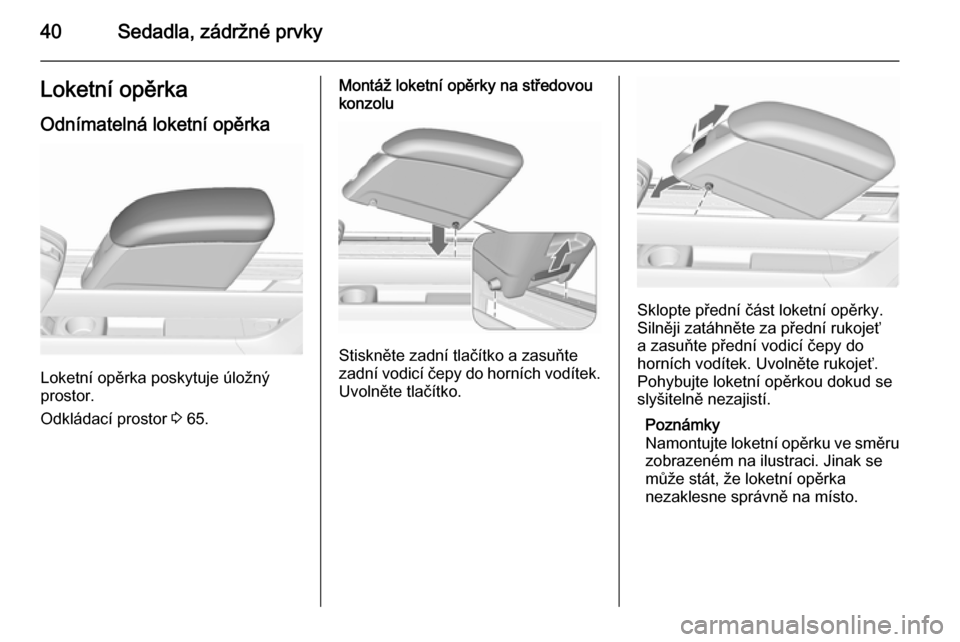 OPEL MERIVA 2015.5  Uživatelská příručka (in Czech) 40Sedadla, zádržné prvkyLoketní opěrka
Odnímatelná loketní opěrka
Loketní opěrka poskytuje úložný
prostor.
Odkládací prostor  3 65.
Montáž loketní opěrky na středovou
konzolu
Stis