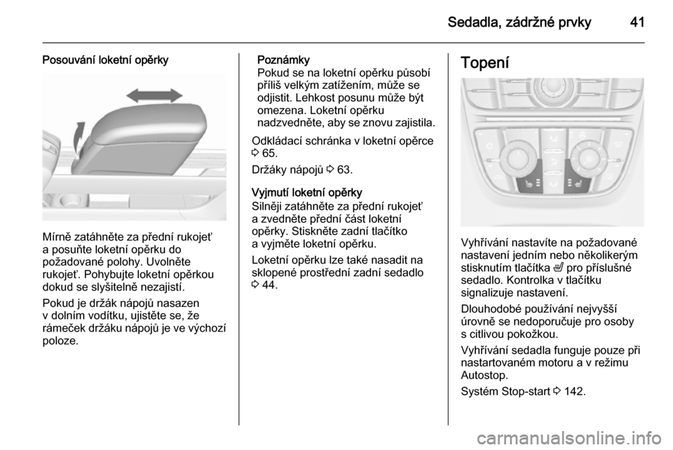 OPEL MERIVA 2015.5  Uživatelská příručka (in Czech) Sedadla, zádržné prvky41
Posouvání loketní opěrky
Mírně zatáhněte za přední rukojeť
a posuňte loketní opěrku do
požadované polohy. Uvolněte
rukojeť. Pohybujte loketní opěrkou do